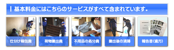 【便利屋】暮らしなんでもお助け隊 福岡小笹店 お家一軒丸ごと片付けの基本料金には 仕分け梱包費・荷物搬出費・不用品の処分費・搬出後の清掃・ご供養代が含まれています。
