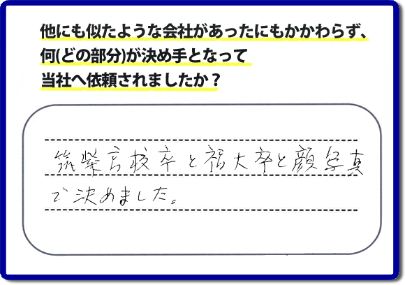 口コミ評判２１　「筑紫高校卒と福大卒と顔写真で決めました。」便利屋・何でも屋 【便利屋】暮らしなんでもお助け隊 福岡小笹店 福岡では、チラシをはじめホームページにも代表の山口の自己紹介、活躍するスタッフの顔写真、お客様の笑顔とメッセージ、これまでの施工写真 をたくさん掲載しています。少しでもお客様の不安がなくなればと思いから、当社の細かな情報をできるだけお伝えできたらと思っています。ご依頼いただけるきっかけとなれば幸いです。普段の生活で困ったことがあったらすぐにご相談ください。